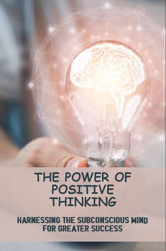 The Power Of Positive Thinking: Harnessing The Subconscious Mind For Greater Success front